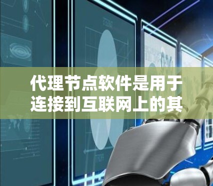 代理节点软件是用于连接到互联网上的其他服务器或设备的软件工具。它们通常用于学习中心、虚拟现实环境中。以下是一个有条理的步骤指南,帮助你下载并使用代理节点软件