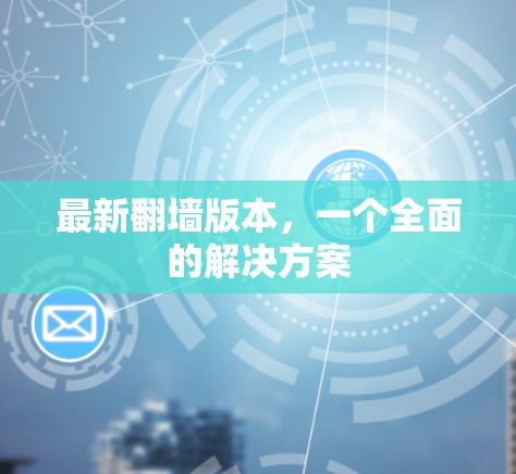 最新翻墙版本,一个全面的解决方案