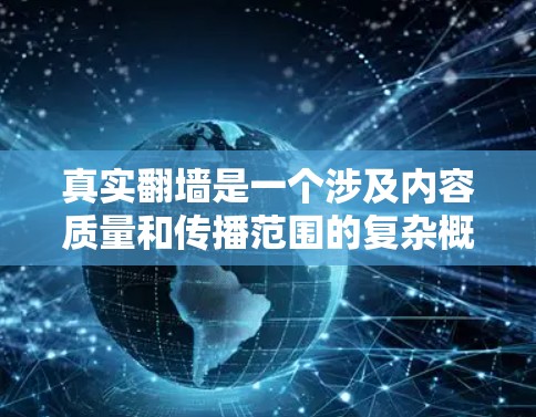 真实翻墙是一个涉及内容质量和传播范围的复杂概念,主要指那些真正从一个网站转到另一个网站的内容。以下是对真实翻墙的一些详细分析
