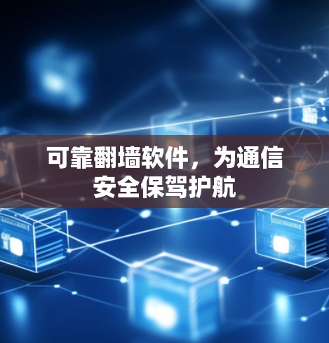可靠翻墙软件,为通信安全保驾护航