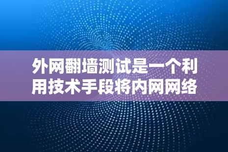 外网翻墙测试是一个利用技术手段将内网网络连接到外部网络的操作,旨在访问外网资源。虽然技术上可行,但实际应用需谨慎,以避免潜在风险。以下是详细的总结和建议