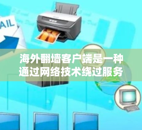 海外翻墙客户端是一种通过网络技术绕过服务器隔离,访问外部设备或网络的客户端。这些客户端通常允许用户在海外使用互联网,而无需访问内部服务器或服务器隔离
