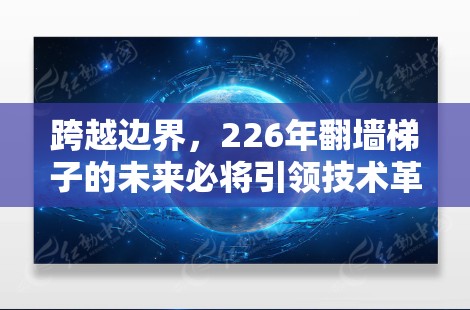 跨越边界，226年翻墙梯子的未来必将引领技术革命