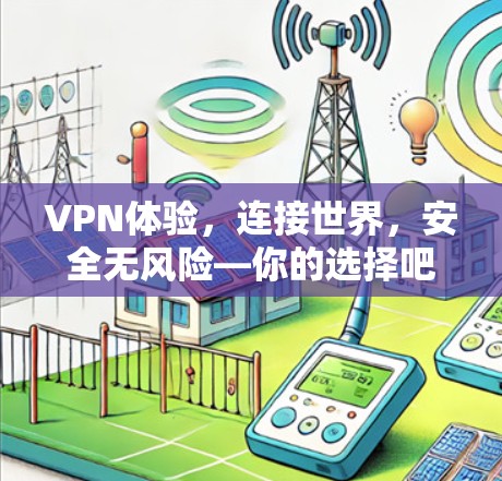 VPN体验，连接世界，安全无风险—你的选择吧！