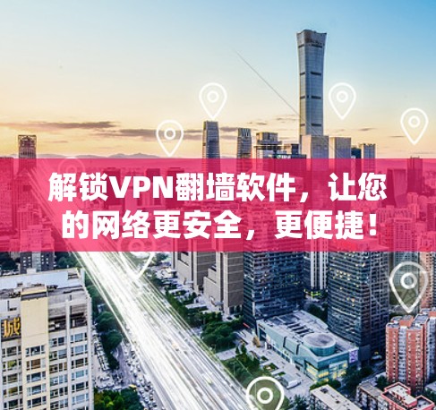 解锁VPN翻墙软件,让您的网络更安全,更便捷!