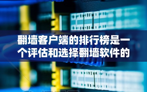 翻墙客户端的排行榜是一个评估和选择翻墙软件的重要工具,它帮助用户根据不同的需求和偏好进行排名和选择。以下是对翻墙客户端排行榜的一些关键点和建议 翻墙客户端的排行榜是一个评估和选择翻墙软件的重要工具,它帮助用户根据不同的需求和偏好进行排名和选择。以下是对翻墙客户端排行榜的一些关键点和建议