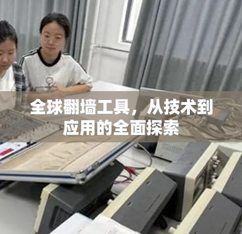 全球翻墙工具,从技术到应用的全面探索