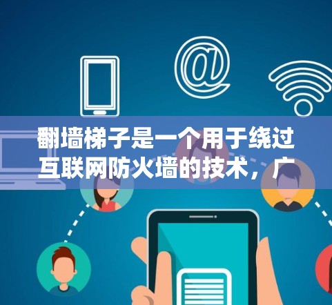 翻墙梯子是一个用于绕过互联网防火墙的技术,广泛应用于翻墙和传播特定内容。以下是对翻墙梯子的详细分析 翻墙梯子是一个用于绕过互联网防火墙的技术,广泛应用于翻墙和传播特定内容。以下是对翻墙梯子的详细分析