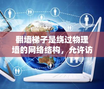 翻墙梯子是绕过物理墙的网络结构，允许访问网络资源。以下是对翻墙梯子全球节点的详细总结