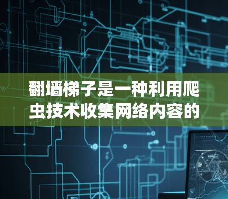 翻墙梯子是一种利用爬虫技术收集网络内容的技术,旨在通过爬取内容来获取信息或进行某种操作。以下是对该话题的分步解释