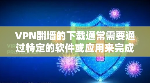 VPN翻墙的下载通常需要通过特定的软件或应用来完成。以下是几种常见的VPN翻墙软件和方法 VPN翻墙的下载通常需要通过特定的软件或应用来完成。以下是几种常见的VPN翻墙软件和方法