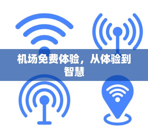 机场免费体验,从体验到智慧 机场免费体验,从体验到智慧