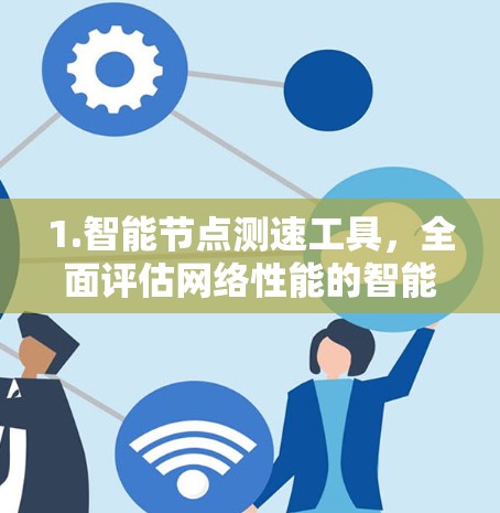 1.智能节点测速工具，全面评估网络性能的智能解决方案