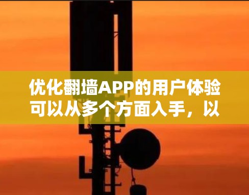 优化翻墙APP的用户体验可以从多个方面入手，以下是分步优化建议