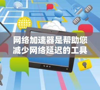 <strong>网络加速</strong>器是帮助您减少网络延迟的工具,支持自动加速器、手动加速器和云加速器等多种设置。以下是下载并使用<strong>网络加速</strong>器的步骤指南