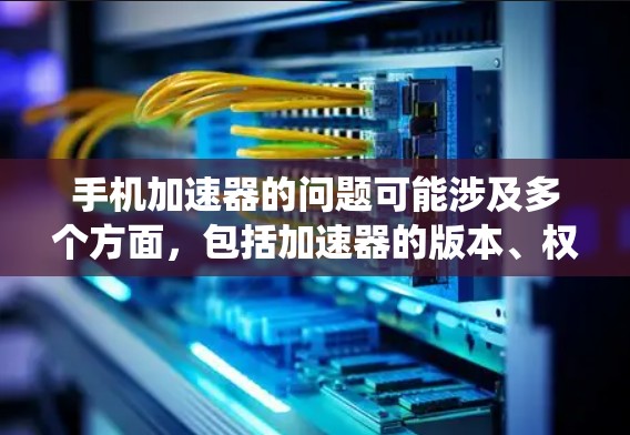 手机加速器的问题可能涉及多个方面，包括加速器的版本、权限、配置、系统版本以及加速器的来源。以下是逐步的解决方案