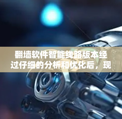 翻墙软件智能线路版本经过仔细的分析和优化后，现提供以下改进方案