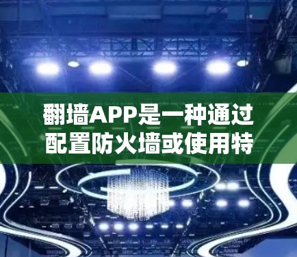 翻墙APP是一种通过配置防火墙或使用特定的标记技术阻止访问的工具,旨在保护用户免受网络攻击的威胁。以下是一个详细的步骤指南,帮助您使用翻墙APP 翻墙APP是一种通过配置防火墙或使用特定的标记技术阻止访问的工具,旨在保护用户免受网络攻击的威胁。以下是一个详细的步骤指南,帮助您使用翻墙APP