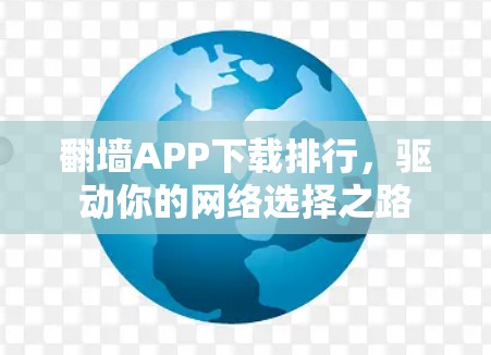 翻墙APP下载排行,驱动你的网络选择之路 翻墙APP下载排行,驱动你的网络选择之路