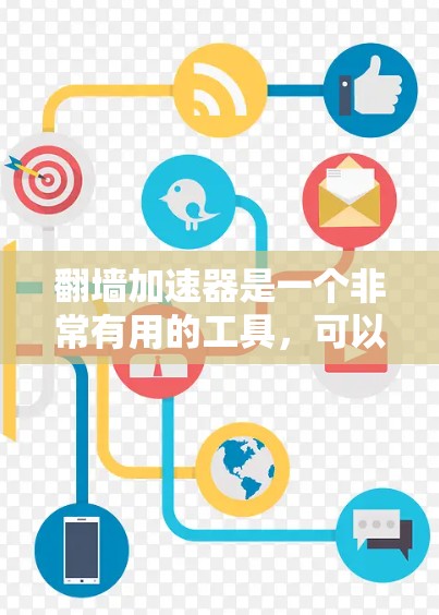 翻墙加速器是一个非常有用的工具，可以帮助用户在需要时提升网页和应用的加载速度。以下是对几个主要翻墙加速器的整理和推荐