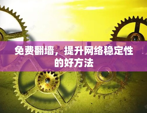 免费翻墙,提升网络稳定性的好方法 免费翻墙,提升网络稳定性的好方法