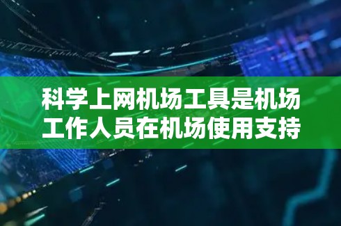 科学上网机场工具是机场工作人员在机场使用支持科学计算和数据分析的设备时所需要的设备和软件组合。以下是一些适用于科学上网的机场工具及其使用方法 科学上网机场工具是机场工作人员在机场使用支持科学计算和数据分析的设备时所需要的设备和软件组合。以下是一些适用于科学上网的机场工具及其使用方法