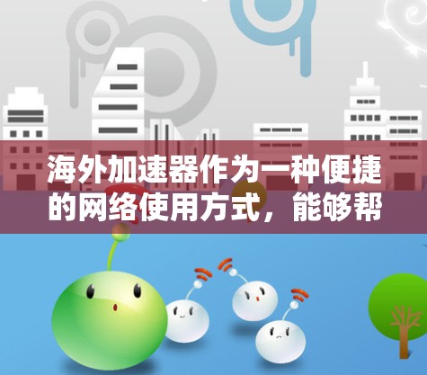 海外加速器作为一种便捷的网络使用方式,能够帮助用户快速访问国际互联网,避免被网络诈骗或安全漏洞困扰。以下是对海外加速器的精选内容,涵盖功能、安全性、价格和使用建议
