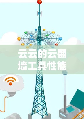 云云的云翻墙工具性能有多强? 云云的云翻墙工具性能有多强?