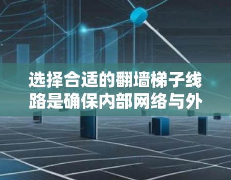 选择合适的翻墙梯子线路是确保内部网络与外部网络连接稳定可靠的关键步骤。以下是一个有条理的总结,帮助您做出明智的选择 选择合适的翻墙梯子线路是确保内部网络与外部网络连接稳定可靠的关键步骤。以下是一个有条理的总结,帮助您做出明智的选择