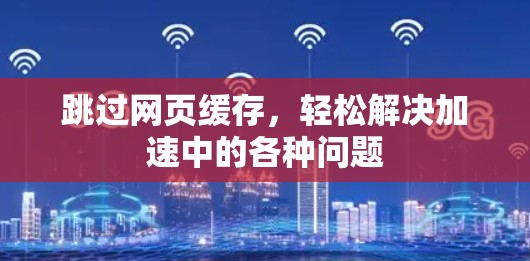 跳过网页缓存,轻松解决加速中的各种问题 跳过网页缓存,轻松解决加速中的各种问题