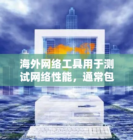 海外网络工具用于测试网络性能,通常包括NAT、DNS、缓存等服务器。以下是一些常见的测速工具及其使用方法