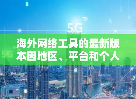海外网络工具的最新版本因地区、平台和个人需求不同,可能会有所不同。以下是一些常见的海外网络工具及其最新版本特点 海外网络工具的最新版本因地区、平台和个人需求不同,可能会有所不同。以下是一些常见的海外网络工具及其最新版本特点