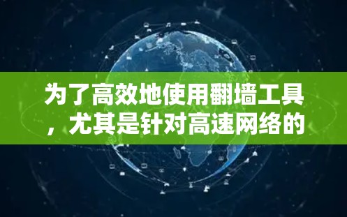 为了高效地使用翻墙工具，尤其是针对高速网络的情况，以下是一个有条理的解决方案指南