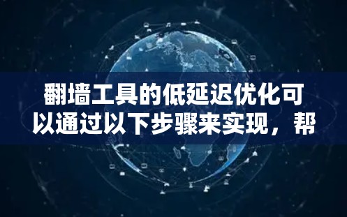 翻墙工具的低延迟优化可以通过以下步骤来实现,帮助您提升用户体验并减少网络延迟 翻墙工具的低延迟优化可以通过以下步骤来实现,帮助您提升用户体验并减少网络延迟