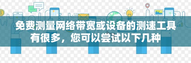 免费测量网络带宽或设备的测速工具有很多，您可以尝试以下几种