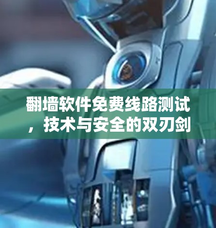 翻墙软件免费线路测试,技术与安全的双刃剑 翻墙软件免费线路测试,技术与安全的双刃剑