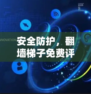 安全防护,翻墙梯子免费评测技术漏洞 安全防护,翻墙梯子免费评测技术漏洞