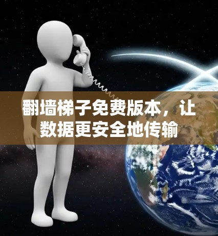翻墙梯子免费版本，让数据更安全地传输