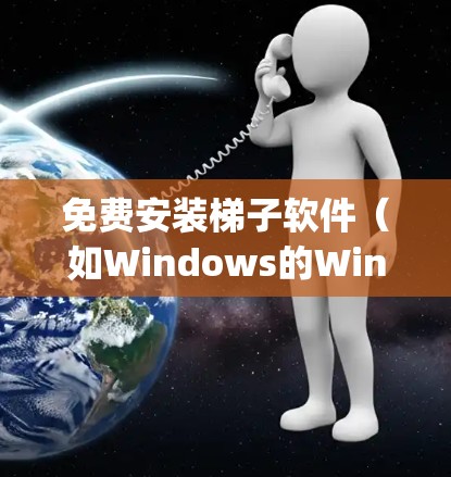 免费安装梯子软件（如Windows的Win install manager或macOS的App Store）的步骤如下