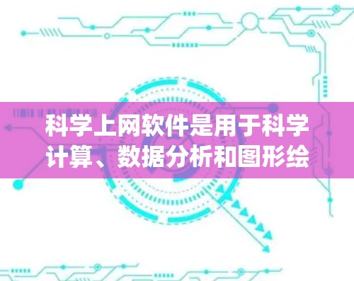 科学上网软件是用于科学计算、数据分析和图形绘制的工具，通常包括Mathematica、MATLAB、Origin等。免费试用版各有特点