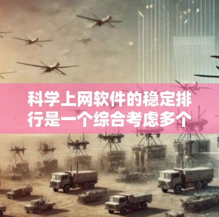 科学上网软件的稳定排行是一个综合考虑多个因素后的结果,以下是一个结构化的列表,涵盖了主要的软件及其评估 科学上网软件的稳定排行是一个综合考虑多个因素后的结果,以下是一个结构化的列表,涵盖了主要的软件及其评估