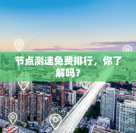 节点测速免费排行,你了解吗? 节点测速免费排行,你了解吗?