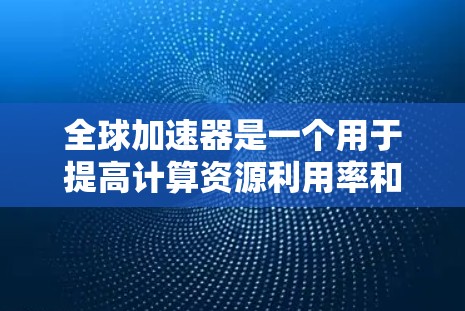 全球加速器是一个用于提高计算资源利用率和性能的工具，广泛应用于开发、测试和任务执行中。如果您是在寻找全球加速器的体验版，可能是指您正在使用加速器进行某种任务，希望了解如何优化加速器的使用体验