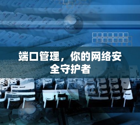端口管理,你的网络安全守护者 端口管理,你的网络安全守护者