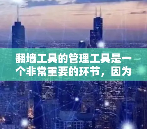 翻墙工具的管理工具是一个非常重要的环节,因为翻墙技术是现代网络技术中的一个关键技术。以下是一些常见的翻墙工具及其管理方法,帮助您更好地管理翻墙工具 翻墙工具的管理工具是一个非常重要的环节,因为翻墙技术是现代网络技术中的一个关键技术。以下是一些常见的翻墙工具及其管理方法,帮助您更好地管理翻墙工具