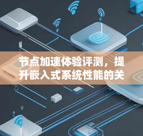 节点加速体验评测,提升嵌入式系统性能的关键工具 节点加速体验评测,提升嵌入式系统性能的关键工具