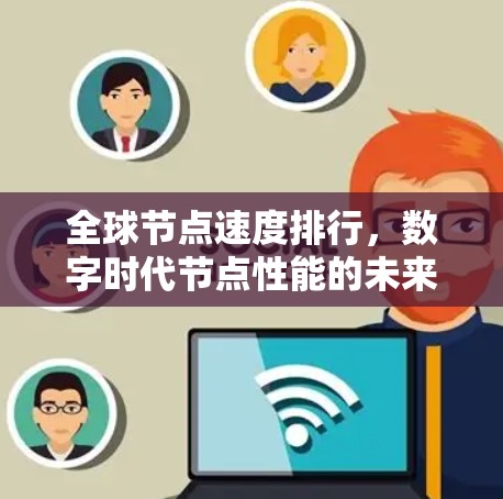 全球节点速度排行,数字时代节点性能的未来趋势 全球节点速度排行,数字时代节点性能的未来趋势