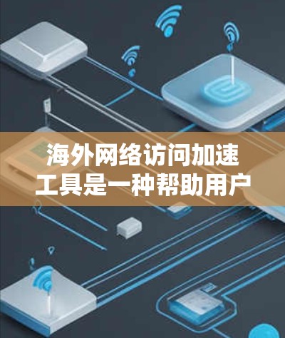 海外网络访问加速工具是一种帮助用户访问国外网站的<strong>网络加速</strong>工具,旨在提高访问速度和网络稳定性。以下是对这些工具的总结
