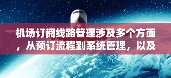 机场订阅线路管理涉及多个方面，从预订流程到系统管理，以及数据安全等。以下是对这一主题的详细总结和指南