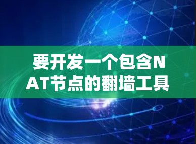 要开发一个包含NAT节点的翻墙工具，可以按照以下步骤进行